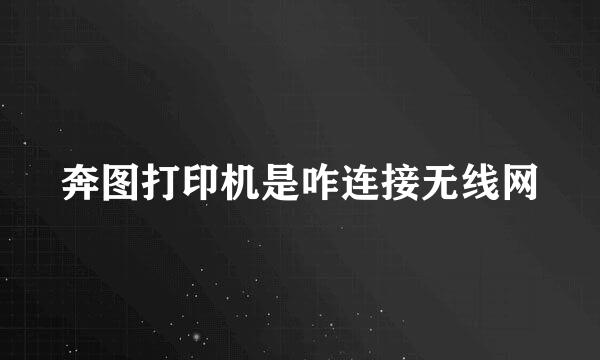 奔图打印机是咋连接无线网