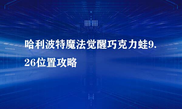 哈利波特魔法觉醒巧克力蛙9.26位置攻略