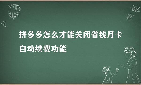 拼多多怎么才能关闭省钱月卡自动续费功能