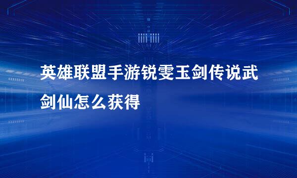 英雄联盟手游锐雯玉剑传说武剑仙怎么获得