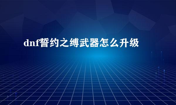 dnf誓约之缚武器怎么升级