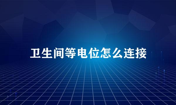 卫生间等电位怎么连接