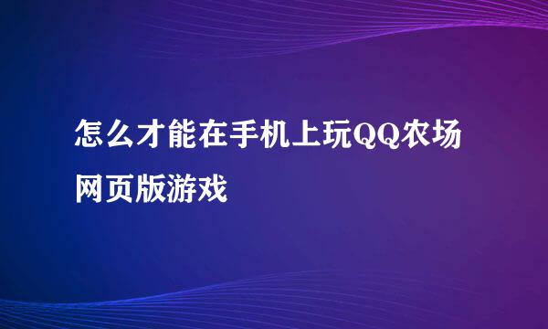 怎么才能在手机上玩QQ农场网页版游戏