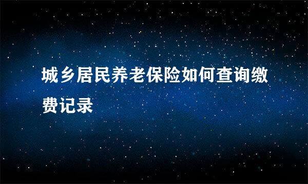 城乡居民养老保险如何查询缴费记录