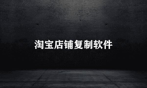 淘宝店铺复制软件