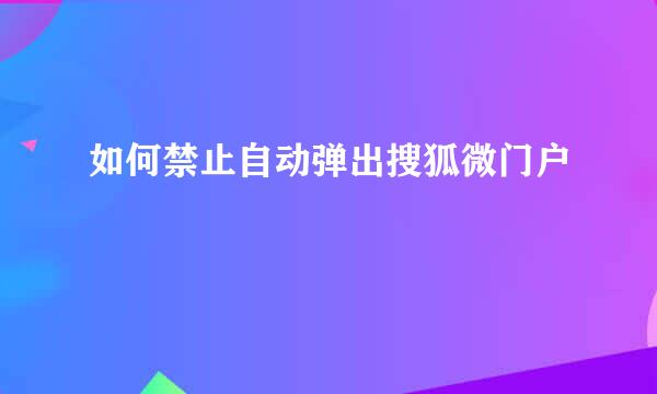 如何禁止自动弹出搜狐微门户