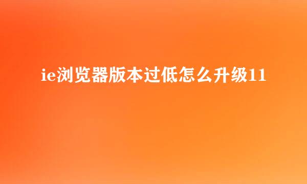 ie浏览器版本过低怎么升级11
