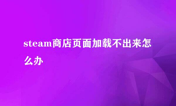 steam商店页面加载不出来怎么办