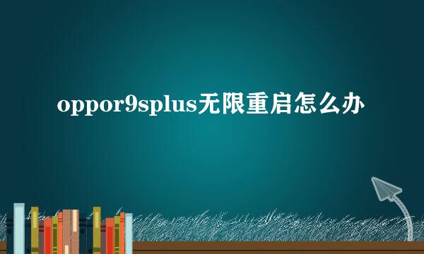 oppor9splus无限重启怎么办