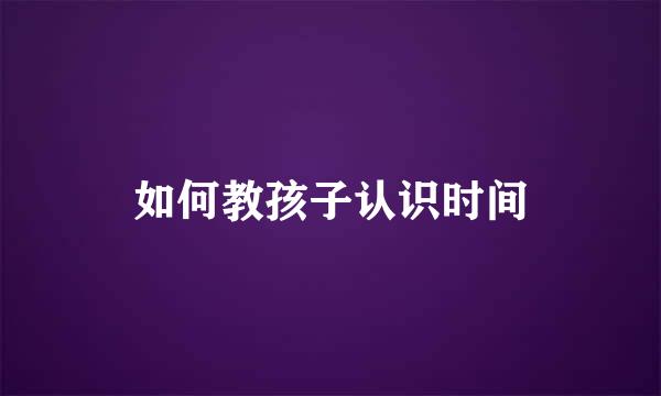 如何教孩子认识时间