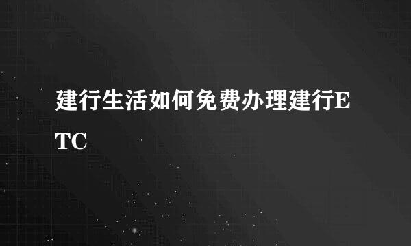 建行生活如何免费办理建行ETC