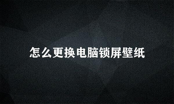 怎么更换电脑锁屏壁纸