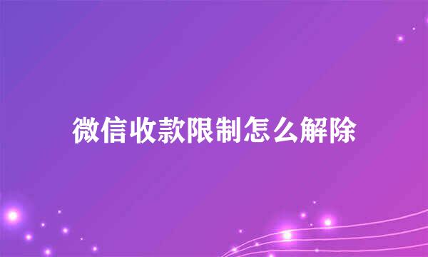 微信收款限制怎么解除