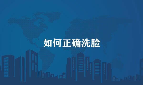 如何正确洗脸