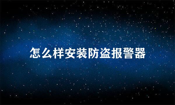 怎么样安装防盗报警器