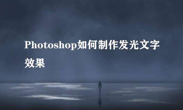 Photoshop如何制作发光文字效果