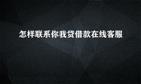 怎样联系你我贷借款在线客服