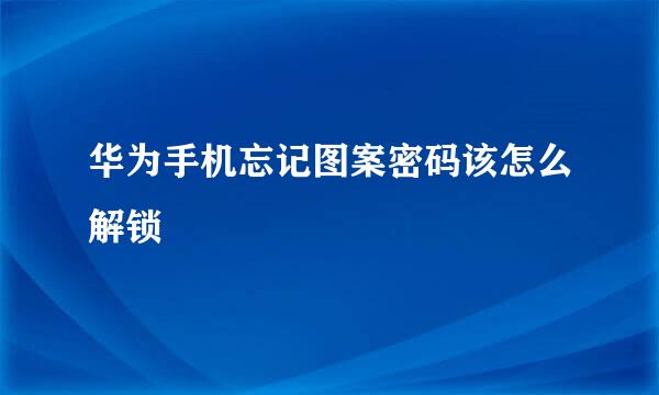 华为手机忘记图案密码该怎么解锁