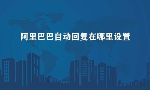 阿里巴巴自动回复在哪里设置