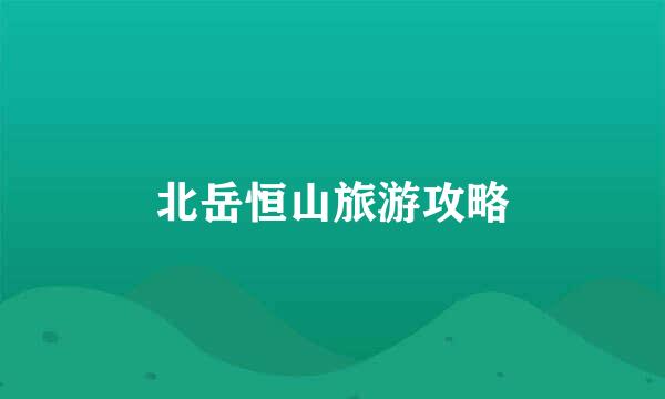 北岳恒山旅游攻略