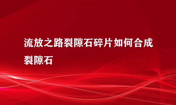 流放之路裂隙石碎片如何合成裂隙石