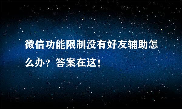 微信功能限制没有好友辅助怎么办？答案在这！
