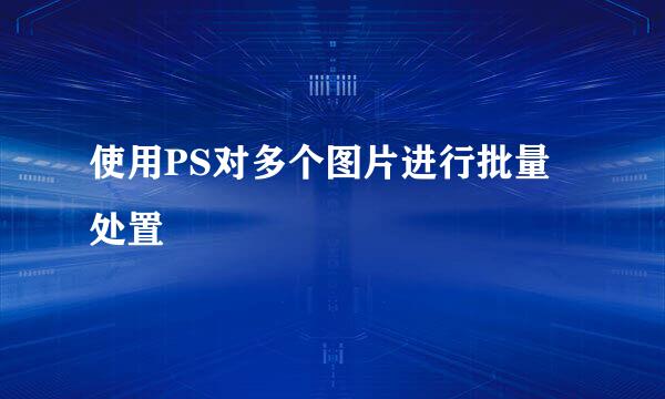 使用PS对多个图片进行批量处置