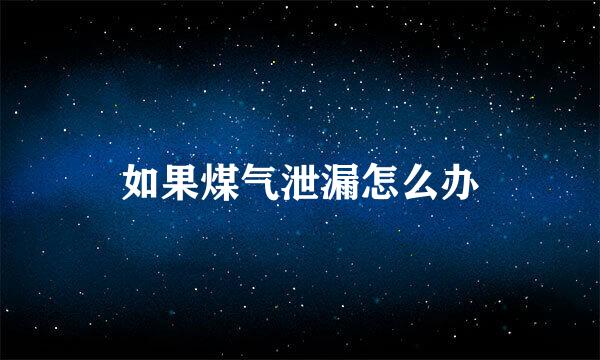 如果煤气泄漏怎么办