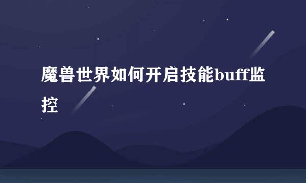 魔兽世界如何开启技能buff监控