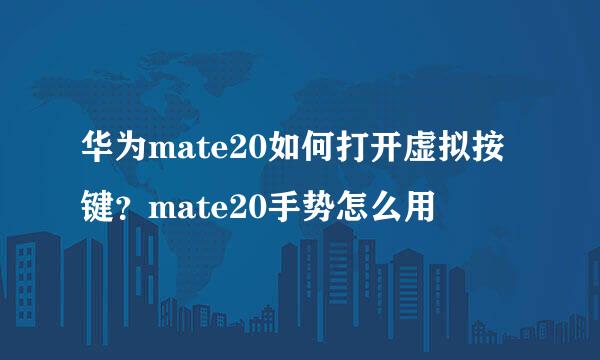 华为mate20如何打开虚拟按键？mate20手势怎么用