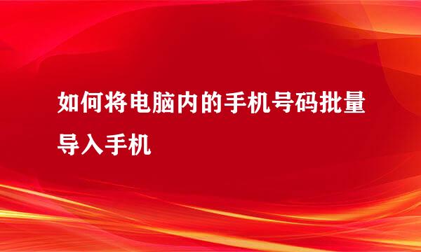 如何将电脑内的手机号码批量导入手机
