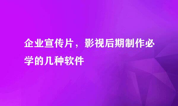 企业宣传片，影视后期制作必学的几种软件