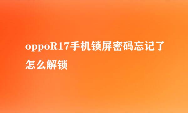 oppoR17手机锁屏密码忘记了怎么解锁