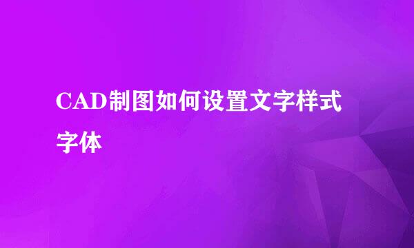 CAD制图如何设置文字样式字体