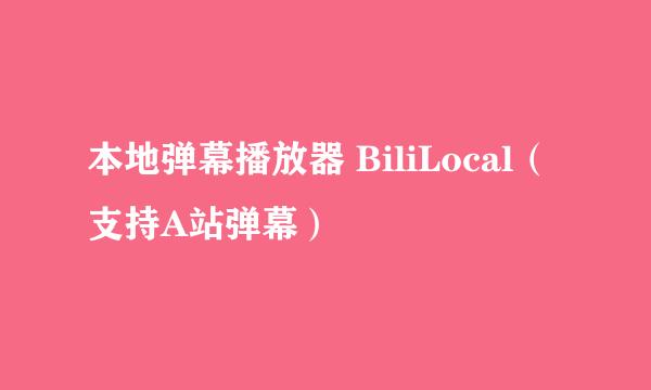 本地弹幕播放器 BiliLocal（支持A站弹幕）
