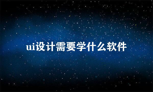 ui设计需要学什么软件