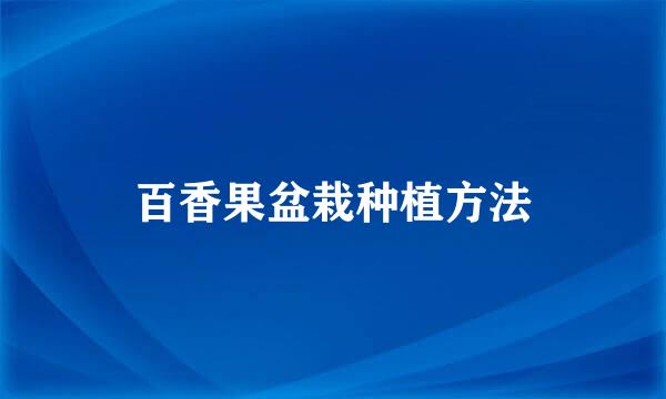 百香果盆栽种植方法