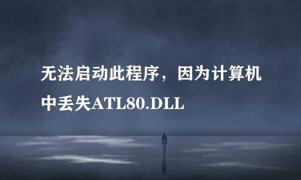 无法启动此程序，因为计算机中丢失ATL80.DLL