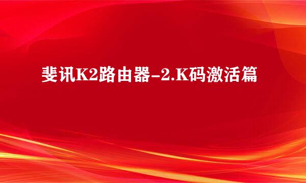 斐讯K2路由器-2.K码激活篇