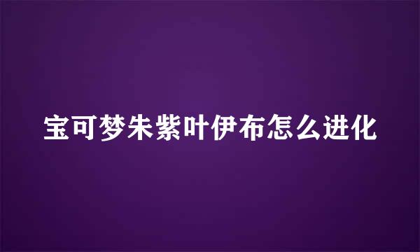 宝可梦朱紫叶伊布怎么进化