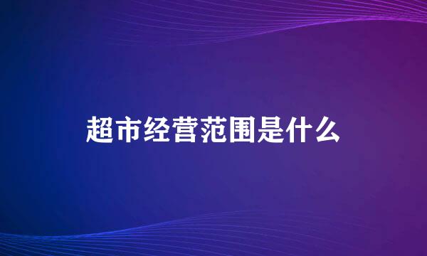 超市经营范围是什么