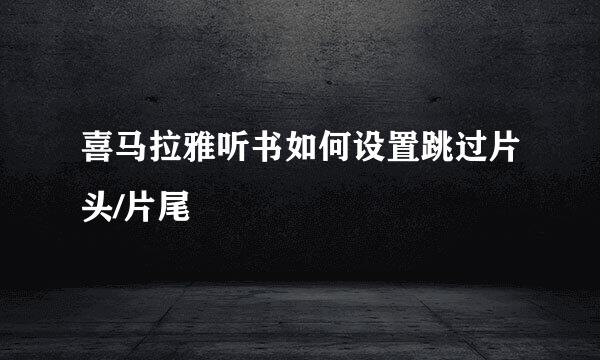 喜马拉雅听书如何设置跳过片头/片尾