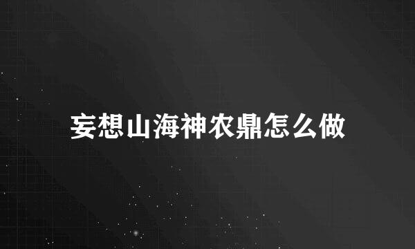 妄想山海神农鼎怎么做