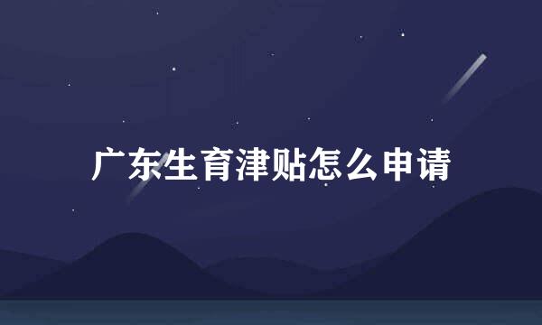 广东生育津贴怎么申请