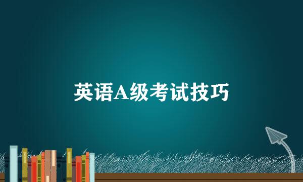 英语A级考试技巧