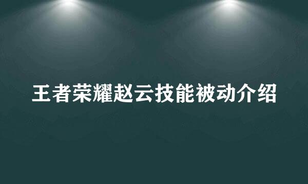 王者荣耀赵云技能被动介绍