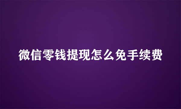 微信零钱提现怎么免手续费