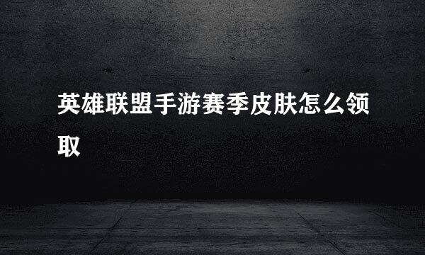 英雄联盟手游赛季皮肤怎么领取