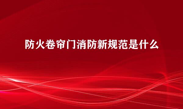 防火卷帘门消防新规范是什么