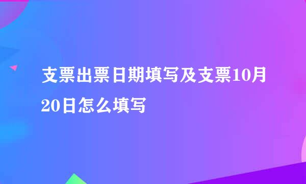 支票出票日期填写及支票10月20日怎么填写